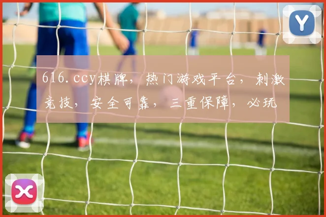 616.ccy棋牌，热门游戏平台，刺激竞技，安全可靠，三重保障，必玩之选