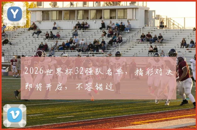 2026世界杯32强队名单，精彩对决即将开启，不容错过