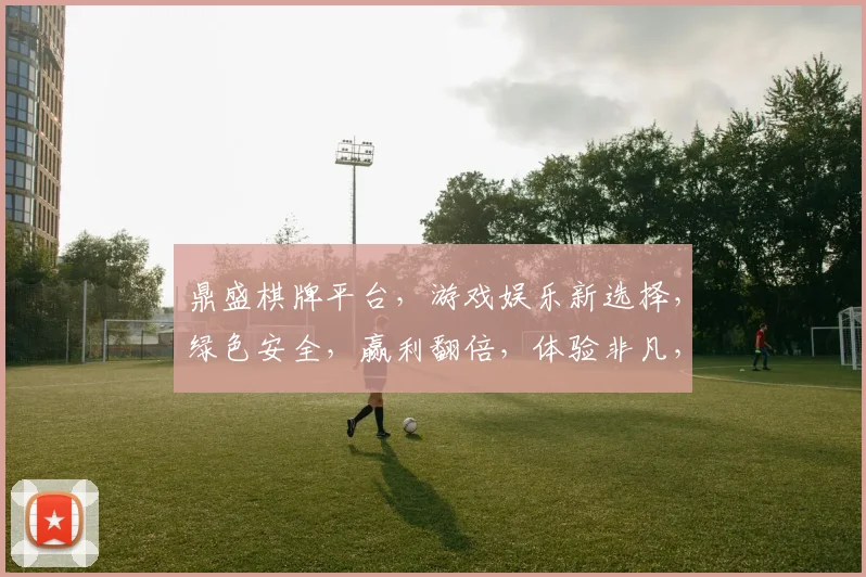 鼎盛棋牌平台，游戏娱乐新选择，绿色安全，赢利翻倍，体验非凡，三重福利，不容错过