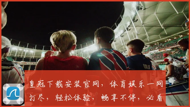 皇冠下载安装官网，体育娱乐一网打尽，轻松体验，畅享不停，必看攻略