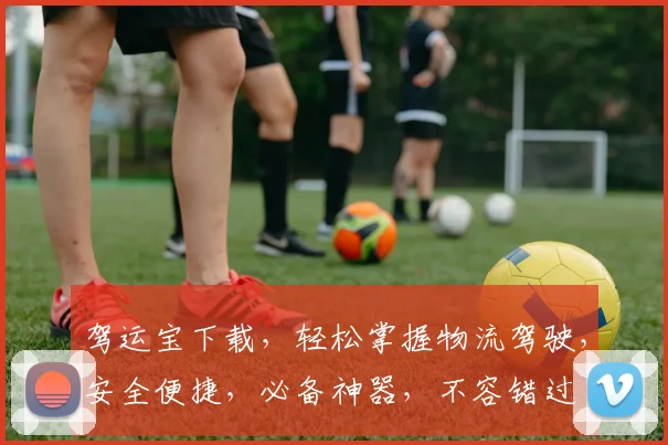 驾运宝下载，轻松掌握物流驾驶，安全便捷，必备神器，不容错过