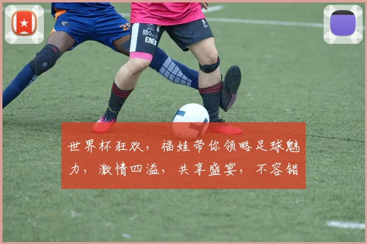 世界杯狂欢，福娃带你领略足球魅力，激情四溢，共享盛宴，不容错过