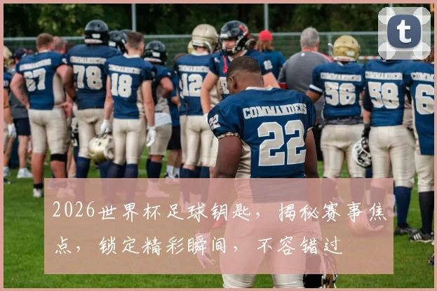 2026世界杯足球钥匙，揭秘赛事焦点，锁定精彩瞬间，不容错过