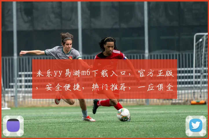 米乐yy易游m6下载入口，官方正版，安全便捷，热门推荐，一应俱全，不容错过